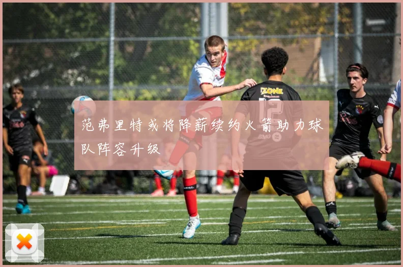 范弗里特或将降薪续约火箭助力球队阵容升级