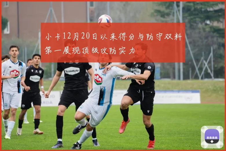 小卡12月20日以来得分与防守双料第一展现顶级攻防实力