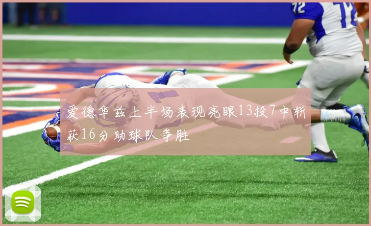 爱德华兹上半场表现亮眼13投7中斩获16分助球队争胜