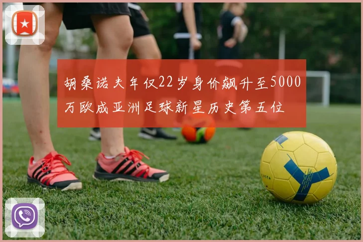 胡桑诺夫年仅22岁身价飙升至5000万欧成亚洲足球新星历史第五位