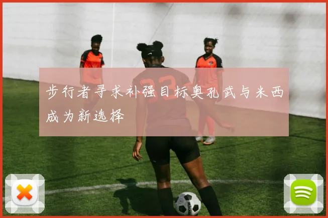步行者寻求补强目标奥孔武与米西成为新选择