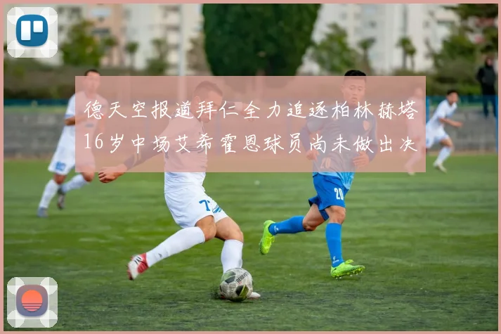 德天空报道拜仁全力追逐柏林赫塔16岁中场艾希霍恩球员尚未做出决定